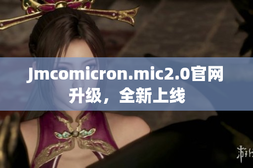 Jmcomicron.mic2.0官网升级，全新上线