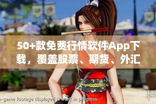 50+款免费行情软件App下载，覆盖股票、期货、外汇等行情！