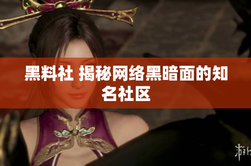 黑料社 揭秘网络黑暗面的知名社区