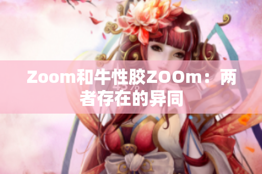 Zoom和牛性胶ZOOm：两者存在的异同