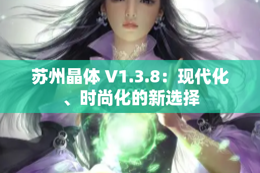 苏州晶体 V1.3.8：现代化、时尚化的新选择