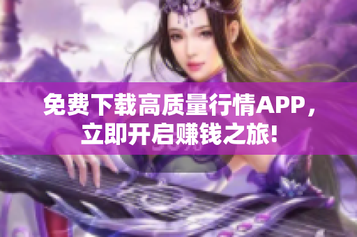 免费下载高质量行情APP，立即开启赚钱之旅!