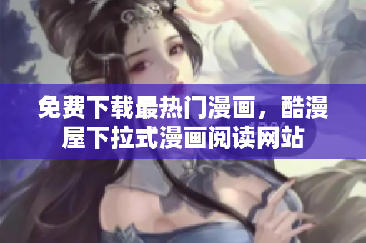 免费下载最热门漫画，酷漫屋下拉式漫画阅读网站