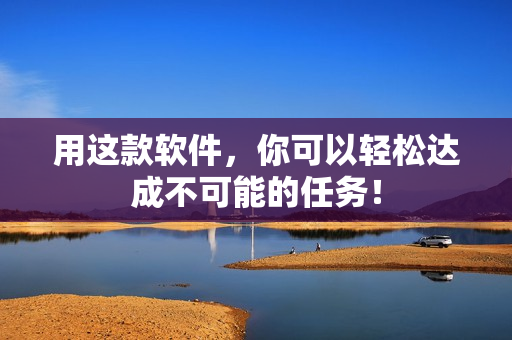 用这款软件，你可以轻松达成不可能的任务！