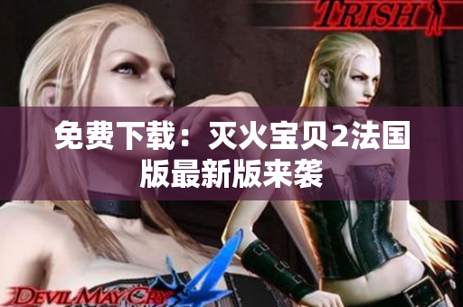 免费下载：灭火宝贝2法国版最新版来袭