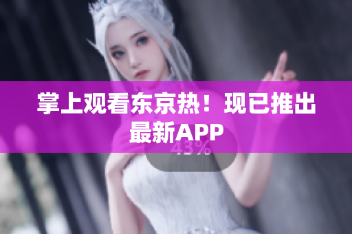 掌上观看东京热！现已推出最新APP