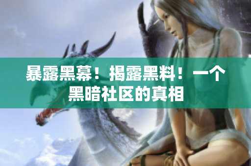 暴露黑幕！揭露黑料！一个黑暗社区的真相