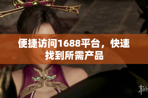 便捷访问1688平台，快速找到所需产品