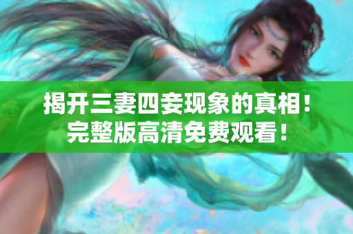 揭开三妻四妾现象的真相！完整版高清免费观看！