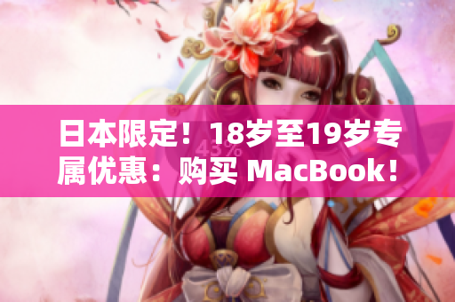日本限定！18岁至19岁专属优惠：购买 MacBook！