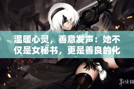 温暖心灵，善意发声：她不仅是女秘书，更是善良的化身