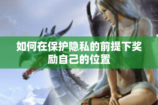 如何在保护隐私的前提下奖励自己的位置