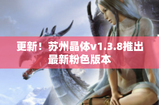 更新！苏州晶体v1.3.8推出最新粉色版本