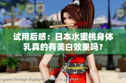 试用后感：日本水蜜桃身体乳真的有美白效果吗？