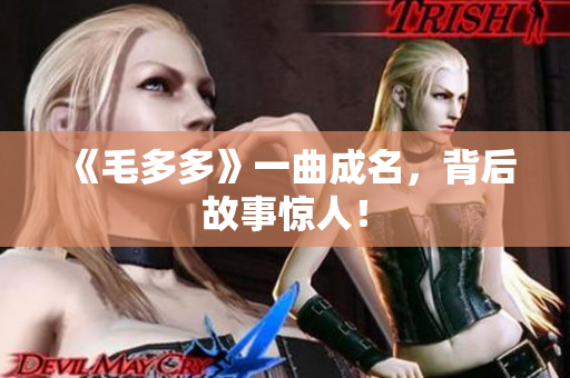 《毛多多》一曲成名，背后故事惊人！