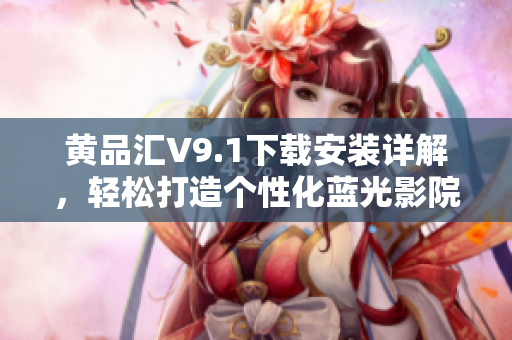 黄品汇V9.1下载安装详解，轻松打造个性化蓝光影院
