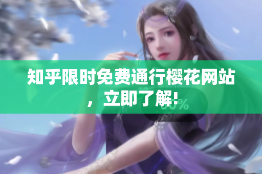 知乎限时免费通行樱花网站，立即了解!