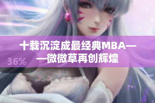 十载沉淀成最经典MBA——微微草再创辉煌