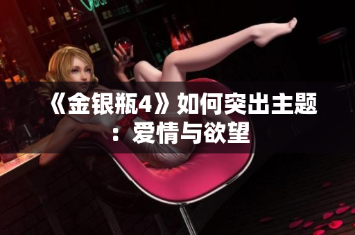 《金银瓶4》如何突出主题：爱情与欲望