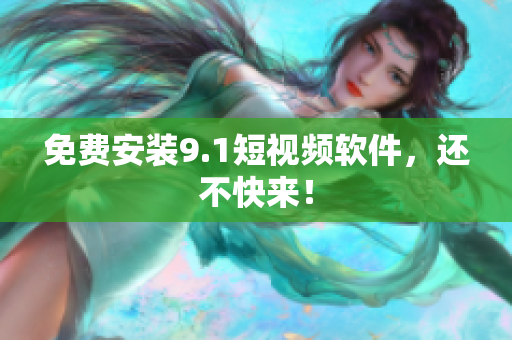 免费安装9.1短视频软件，还不快来！