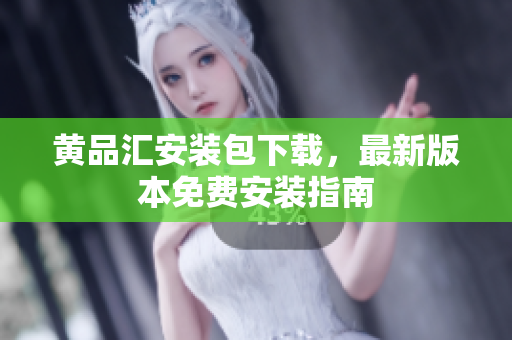 黄品汇安装包下载，最新版本免费安装指南