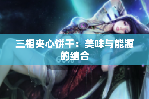 三相夹心饼干：美味与能源的结合