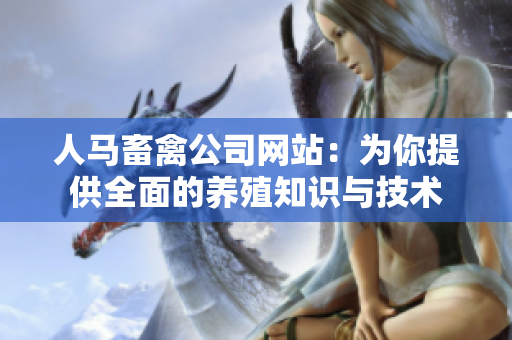 人马畜禽公司网站：为你提供全面的养殖知识与技术