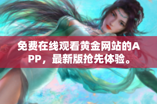 免费在线观看黄金网站的APP，最新版抢先体验。