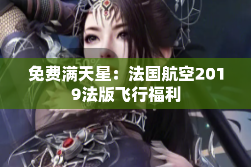 免费满天星：法国航空2019法版飞行福利