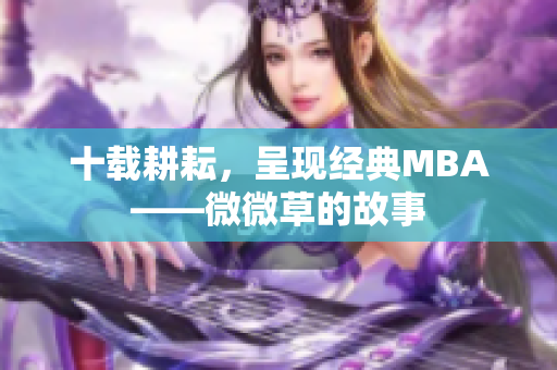 十载耕耘，呈现经典MBA——微微草的故事