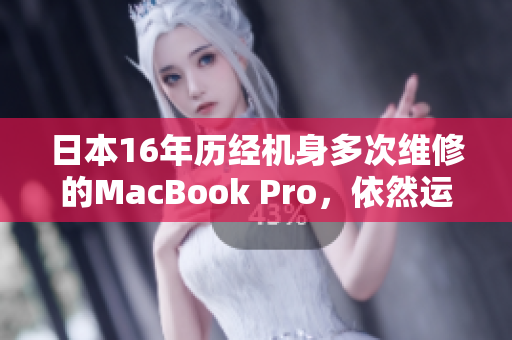 日本16年历经机身多次维修的MacBook Pro，依然运转如常