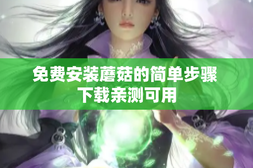 免费安装蘑菇的简单步骤 下载亲测可用