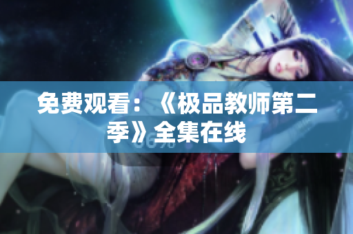 免费观看：《极品教师第二季》全集在线