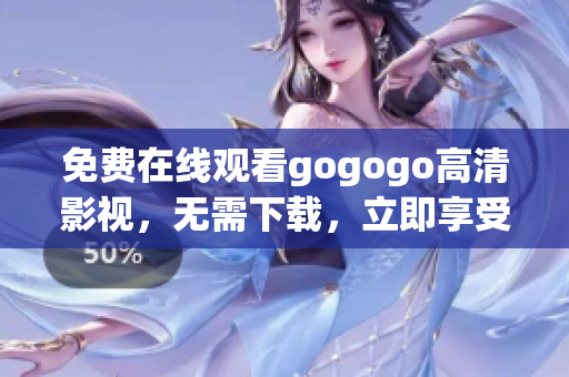 免费在线观看gogogo高清影视，无需下载，立即享受视觉盛宴