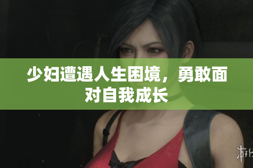 少妇遭遇人生困境，勇敢面对自我成长