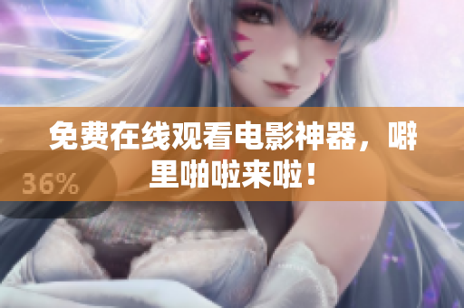 免费在线观看电影神器，噼里啪啦来啦！