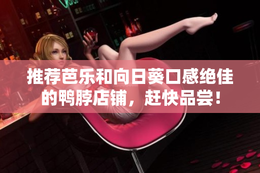推荐芭乐和向日葵口感绝佳的鸭脖店铺，赶快品尝！