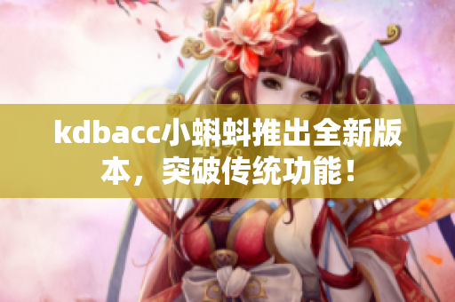 kdbacc小蝌蚪推出全新版本，突破传统功能！