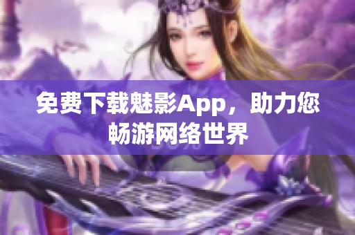 免费下载魅影App，助力您畅游网络世界