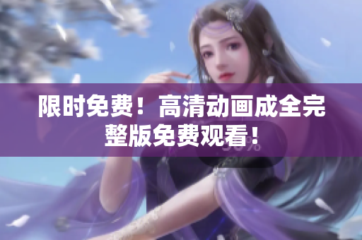 限时免费！高清动画成全完整版免费观看！