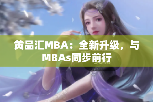 黄品汇MBA：全新升级，与MBAs同步前行