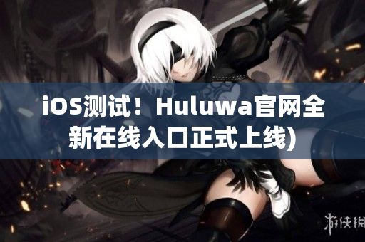 iOS测试！Huluwa官网全新在线入口正式上线)
