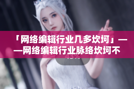 「网络编辑行业几多坎坷」——网络编辑行业脉络坎坷不平，未来仍需谨慎前行