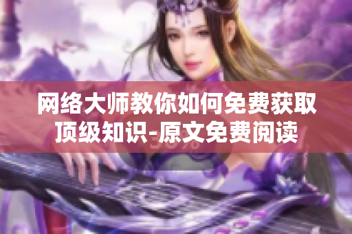 网络大师教你如何免费获取顶级知识-原文免费阅读