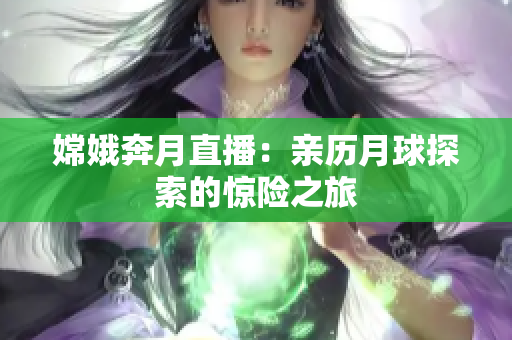 嫦娥奔月直播：亲历月球探索的惊险之旅