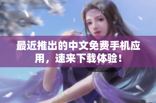最近推出的中文免费手机应用，速来下载体验！