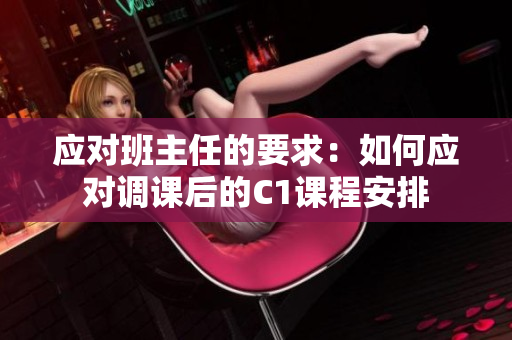 应对班主任的要求：如何应对调课后的C1课程安排