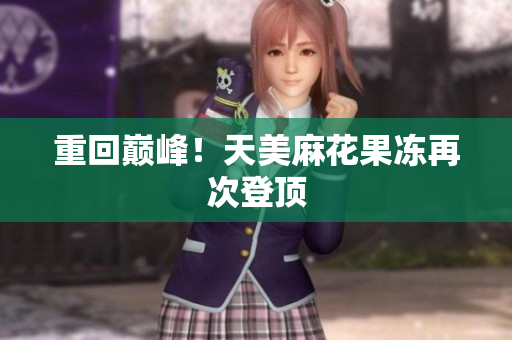 重回巅峰！天美麻花果冻再次登顶