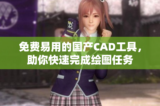 免费易用的国产CAD工具，助你快速完成绘图任务