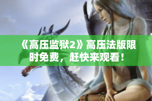 《高压监狱2》高压法版限时免费，赶快来观看！